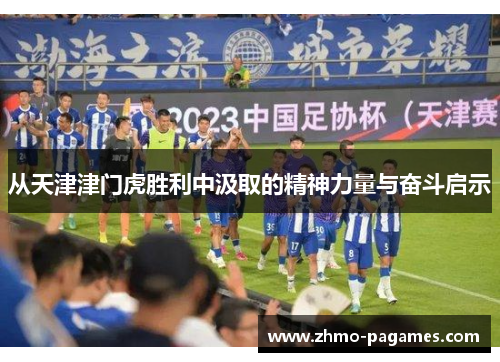 从天津津门虎胜利中汲取的精神力量与奋斗启示 从天津津门虎胜利中汲取的精神力量与奋斗启示