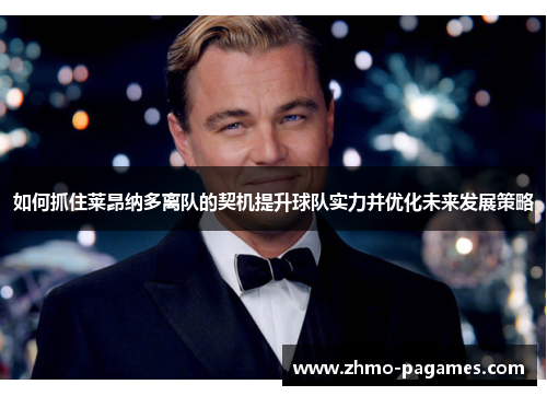 如何抓住莱昂纳多离队的契机提升球队实力并优化未来发展策略