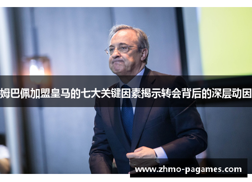 姆巴佩加盟皇马的七大关键因素揭示转会背后的深层动因