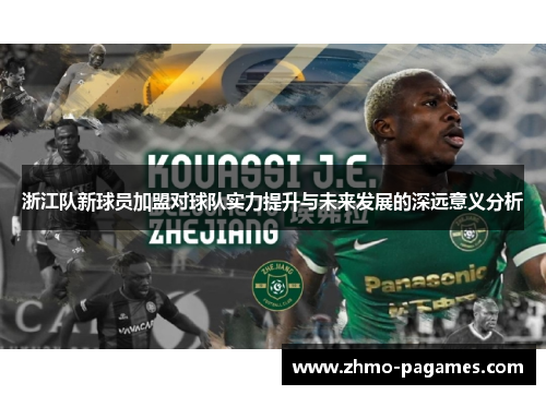 浙江队新球员加盟对球队实力提升与未来发展的深远意义分析 浙江队新球员加盟对球队实力提升与未来发展的深远意义分析