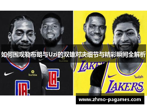 如何围观勒布朗与Uzi的双雄对决细节与精彩瞬间全解析 如何围观勒布朗与Uzi的双雄对决细节与精彩瞬间全解析