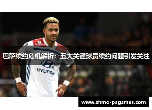 巴萨续约危机解析：五大关键球员续约问题引发关注