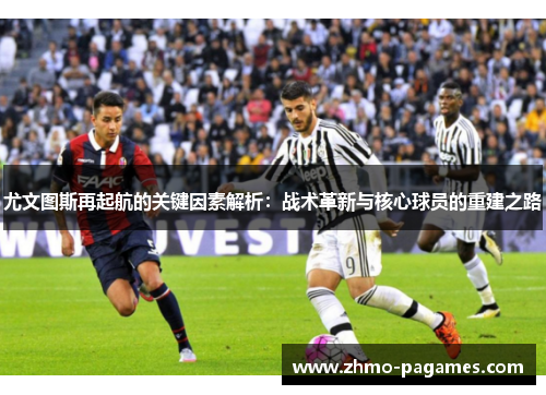 尤文图斯再起航的关键因素解析：战术革新与核心球员的重建之路