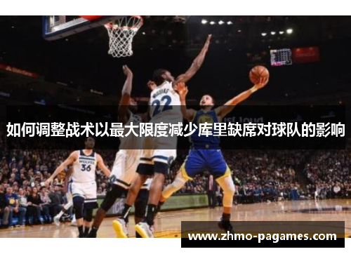 如何调整战术以最大限度减少库里缺席对球队的影响 如何调整战术以最大限度减少库里缺席对球队的影响