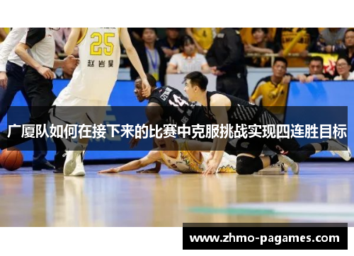 广厦队如何在接下来的比赛中克服挑战实现四连胜目标