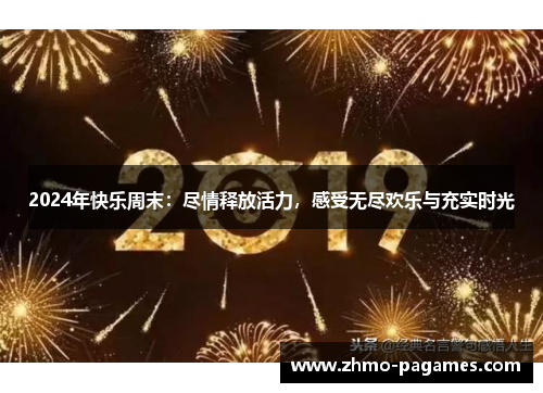 2024年快乐周末：尽情释放活力，感受无尽欢乐与充实时光