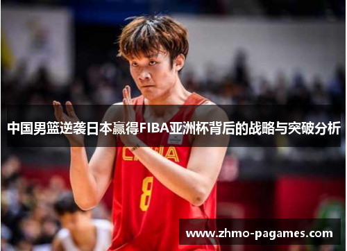 中国男篮逆袭日本赢得FIBA亚洲杯背后的战略与突破分析