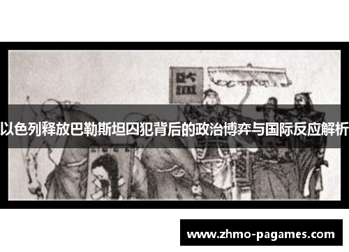 以色列释放巴勒斯坦囚犯背后的政治博弈与国际反应解析 以色列释放巴勒斯坦囚犯背后的政治博弈与国际反应解析