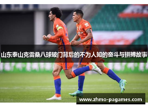 山东泰山克雷桑八球破门背后的不为人知的奋斗与拼搏故事 山东泰山克雷桑八球破门背后的不为人知的奋斗与拼搏故事