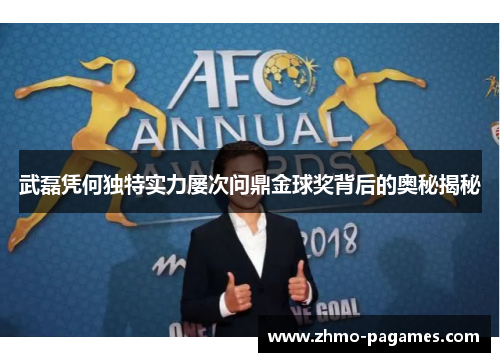 武磊凭何独特实力屡次问鼎金球奖背后的奥秘揭秘