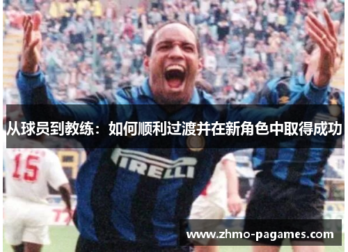 从球员到教练：如何顺利过渡并在新角色中取得成功