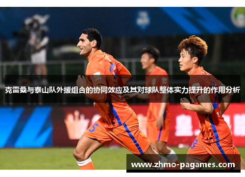 克雷桑与泰山队外援组合的协同效应及其对球队整体实力提升的作用分析