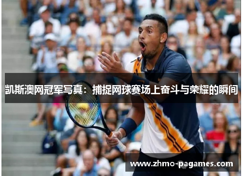凯斯澳网冠军写真：捕捉网球赛场上奋斗与荣耀的瞬间