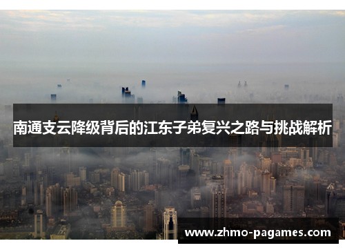 南通支云降级背后的江东子弟复兴之路与挑战解析