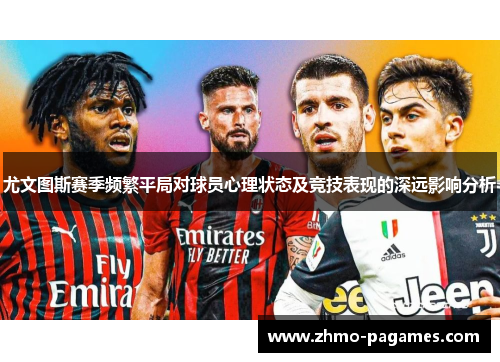 尤文图斯赛季频繁平局对球员心理状态及竞技表现的深远影响分析