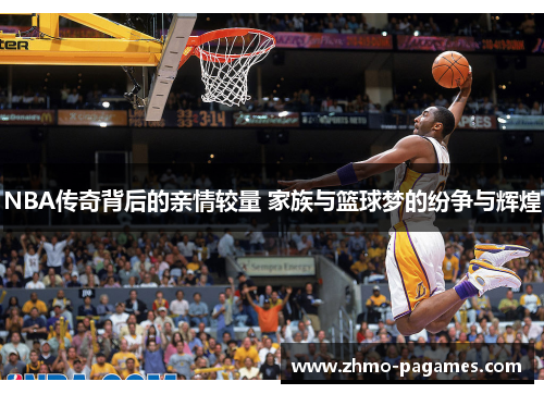NBA传奇背后的亲情较量 家族与篮球梦的纷争与辉煌