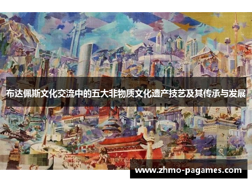 布达佩斯文化交流中的五大非物质文化遗产技艺及其传承与发展