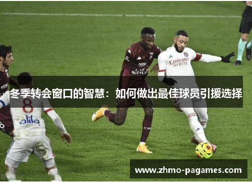 冬季转会窗口的智慧：如何做出最佳球员引援选择