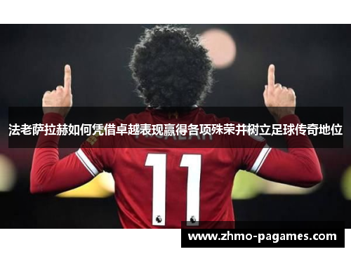 法老萨拉赫如何凭借卓越表现赢得各项殊荣并树立足球传奇地位 法老萨拉赫如何凭借卓越表现赢得各项殊荣并树立足球传奇地位