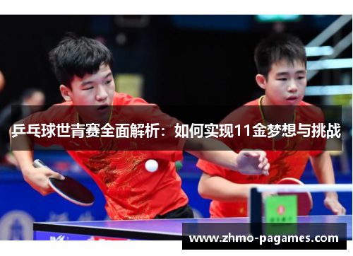 乒乓球世青赛全面解析:如何实现11金梦想与挑战 乒乓球世青赛全面解析:如何实现11金梦想与挑战