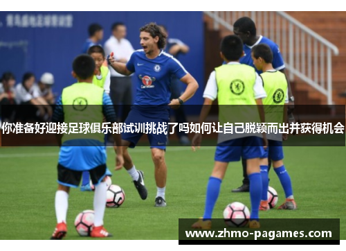 你准备好迎接足球俱乐部试训挑战了吗如何让自己脱颖而出并获得机会