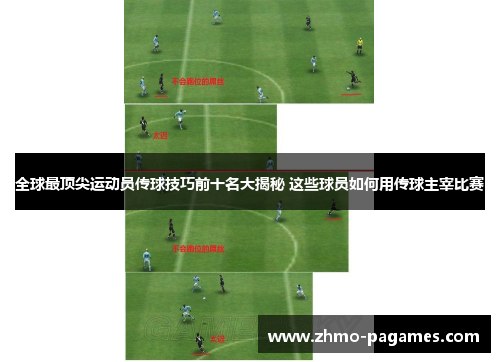 全球最顶尖运动员传球技巧前十名大揭秘 这些球员如何用传球主宰比赛