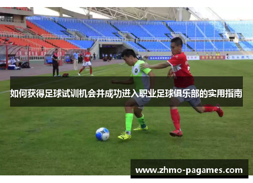 如何获得足球试训机会并成功进入职业足球俱乐部的实用指南 如何获得足球试训机会并成功进入职业足球俱乐部的实用指南