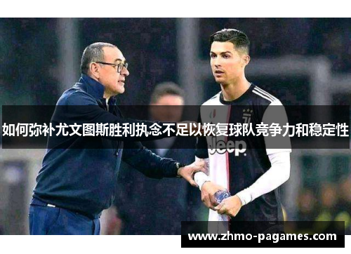 如何弥补尤文图斯胜利执念不足以恢复球队竞争力和稳定性 如何弥补尤文图斯胜利执念不足以恢复球队竞争力和稳定性