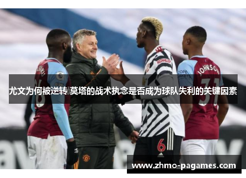 尤文为何被逆转 莫塔的战术执念是否成为球队失利的关键因素