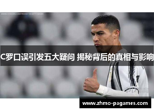 C罗口误引发五大疑问 揭秘背后的真相与影响 C罗口误引发五大疑问 揭秘背后的真相与影响