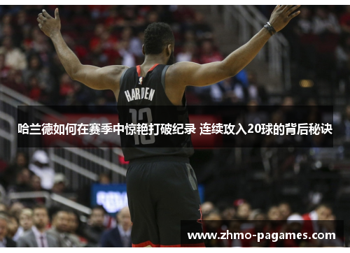 哈兰德如何在赛季中惊艳打破纪录 连续攻入20球的背后秘诀 哈兰德如何在赛季中惊艳打破纪录 连续攻入20球的背后秘诀