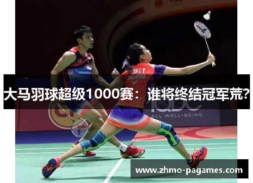 大马羽球超级1000赛:谁将终结冠军荒? 大马羽球超级1000赛:谁将终结冠军荒?