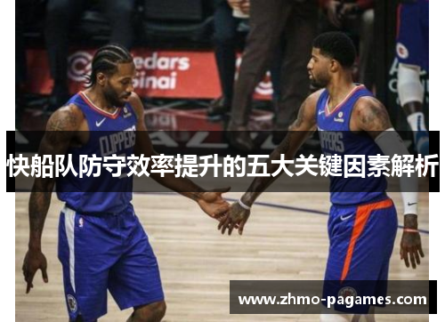 快船队防守效率提升的五大关键因素解析 快船队防守效率提升的五大关键因素解析