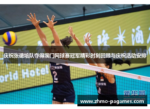 庆祝张德培队夺得澳门网球赛冠军精彩时刻回顾与庆祝活动安排 庆祝张德培队夺得澳门网球赛冠军精彩时刻回顾与庆祝活动安排