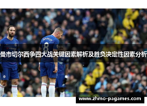 曼市切尔西争四大战关键因素解析及胜负决定性因素分析 曼市切尔西争四大战关键因素解析及胜负决定性因素分析