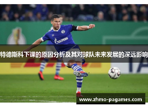 特德斯科下课的原因分析及其对球队未来发展的深远影响 特德斯科下课的原因分析及其对球队未来发展的深远影响