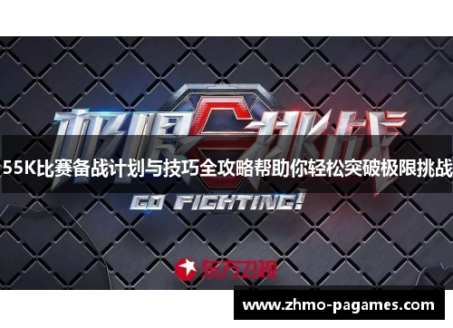 55K比赛备战计划与技巧全攻略帮助你轻松突破极限挑战 55K比赛备战计划与技巧全攻略帮助你轻松突破极限挑战