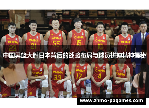 中国男篮大胜日本背后的战略布局与球员拼搏精神揭秘 中国男篮大胜日本背后的战略布局与球员拼搏精神揭秘