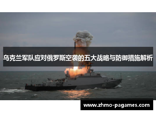 乌克兰军队应对俄罗斯空袭的五大战略与防御措施解析 乌克兰军队应对俄罗斯空袭的五大战略与防御措施解析