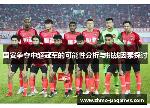 国安争夺中超冠军的可能性分析与挑战因素探讨 国安争夺中超冠军的可能性分析与挑战因素探讨