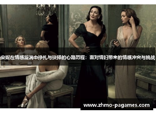 安妮在情感漩涡中挣扎与抉择的心路历程:面对情妇带来的情感冲突与挑战 安妮在情感漩涡中挣扎与抉择的心路历程:面对情妇带来的情感冲突与挑战