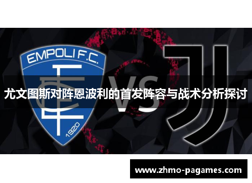 尤文图斯对阵恩波利的首发阵容与战术分析探讨