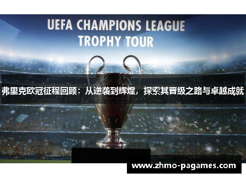弗里克欧冠征程回顾:从逆袭到辉煌,探索其晋级之路与卓越成就 弗里克欧冠征程回顾:从逆袭到辉煌,探索其晋级之路与卓越成就