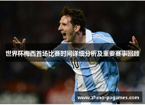 世界杯梅西首场比赛时间详细分析及重要赛事回顾