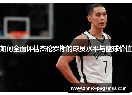 如何全面评估杰伦罗斯的球员水平与篮球价值 如何全面评估杰伦罗斯的球员水平与篮球价值