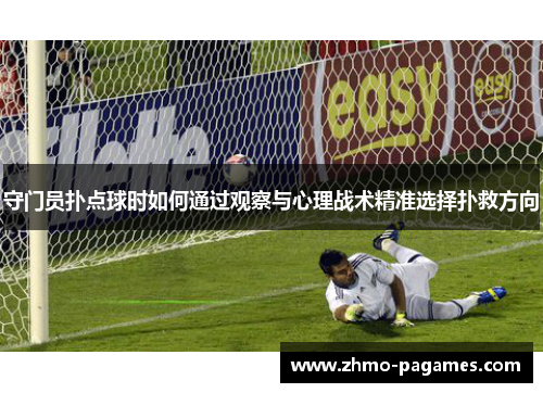 守门员扑点球时如何通过观察与心理战术精准选择扑救方向 守门员扑点球时如何通过观察与心理战术精准选择扑救方向
