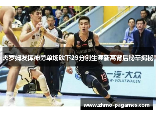 杰罗姆发挥神勇单场砍下29分创生涯新高背后秘辛揭秘 杰罗姆发挥神勇单场砍下29分创生涯新高背后秘辛揭秘