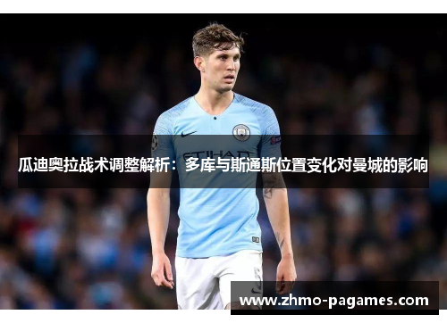 瓜迪奥拉战术调整解析：多库与斯通斯位置变化对曼城的影响