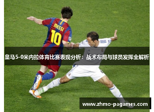 皇马5-0米内拉体育比赛表现分析:战术布局与球员发挥全解析 皇马5-0米内拉体育比赛表现分析:战术布局与球员发挥全解析