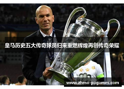 皇马历史五大传奇球员归来重燃辉煌再创传奇荣耀